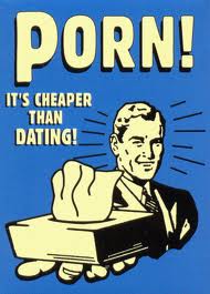 Porn! It's cheaper than dating!